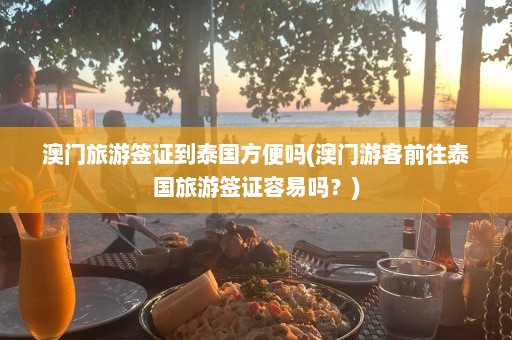 澳门旅游签证到泰国方便吗(澳门游客前往泰国旅游签证容易吗？)