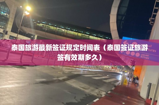 泰国旅游最新签证规定时间表（泰国签证旅游签有效期多久）