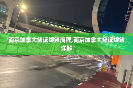 南京加拿大签证续签流程,南京加拿大签证续签详解