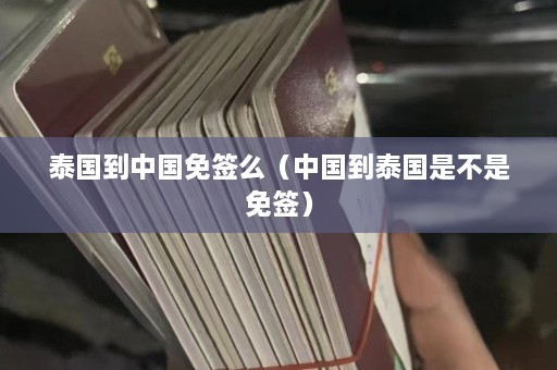 泰国到中国免签么（中国到泰国是不是免签）  第1张