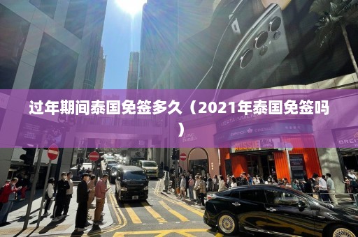 过年期间泰国免签多久（2021年泰国免签吗）