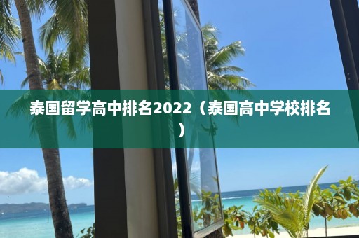 泰国留学高中排名2022（泰国高中学校排名）