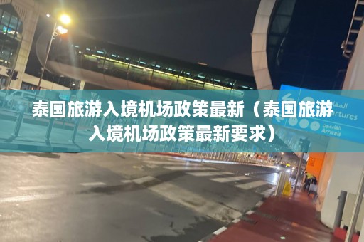 泰国旅游入境机场政策最新（泰国旅游入境机场政策最新要求）