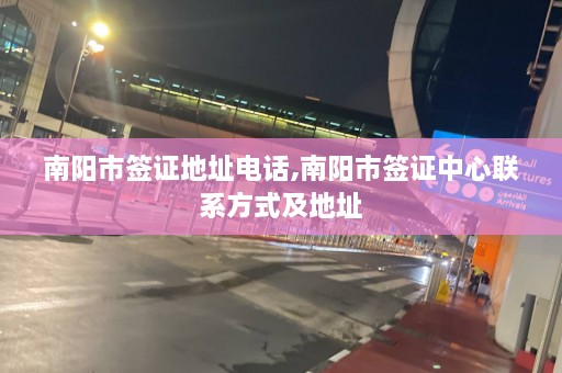 南阳市签证地址 *** ,南阳市签证中心联系方式及地址