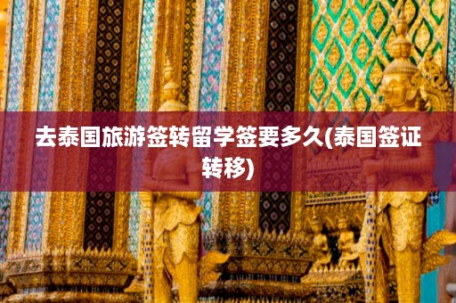 去泰国旅游签转留学签要多久(泰国签证转移)  第1张