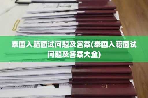 泰国入籍面试问题及答案(泰国入籍面试问题及答案大全)  第1张