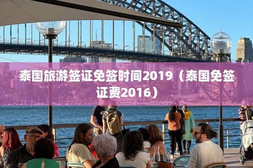 泰国旅游签证免签时间2019（泰国免签证费2016）  第1张