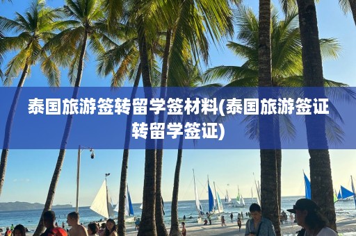 泰国旅游签转留学签材料(泰国旅游签证转留学签证)  第1张