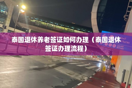 泰国退休养老签证如何办理（泰国退休签证办理流程）  第1张