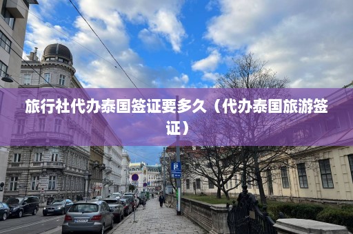 旅行社代办泰国签证要多久（代办泰国旅游签证）