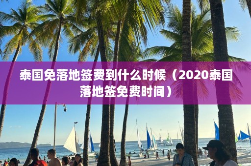 泰国免落地签费到什么时候（2020泰国落地签免费时间）