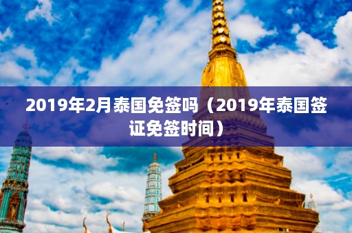 2019年2月泰国免签吗（2019年泰国签证免签时间）  第1张