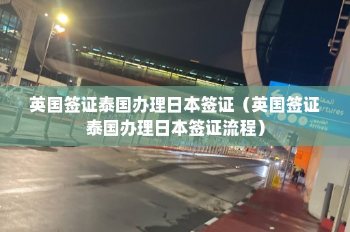 英国签证泰国办理日本签证（英国签证泰国办理日本签证流程）  第1张