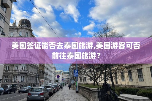 美国签证能否去泰国旅游,美国游客可否前往泰国旅游？  第1张