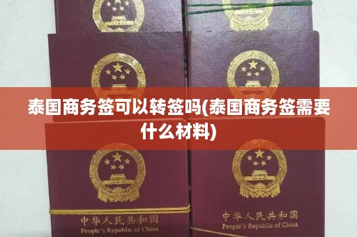 泰国商务签可以转签吗(泰国商务签需要什么材料)  第1张