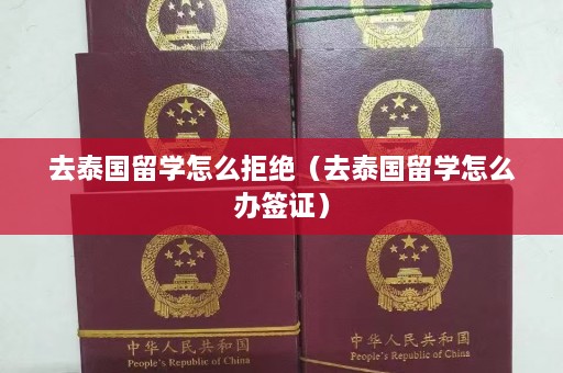 去泰国留学怎么拒绝（去泰国留学怎么办签证）  第1张