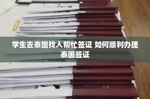 学生去泰国找人帮忙签证 如何顺利办理泰国签证  第1张