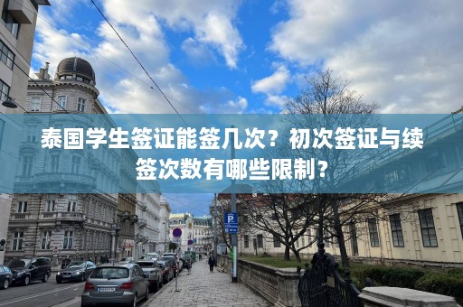 泰国学生签证能签几次？初次签证与续签次数有哪些限制？  第1张