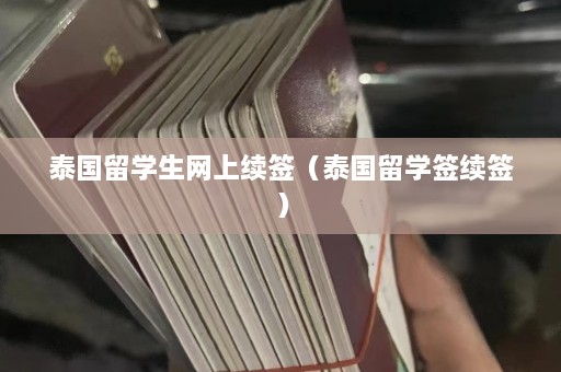 泰国留学生网上续签（泰国留学签续签）