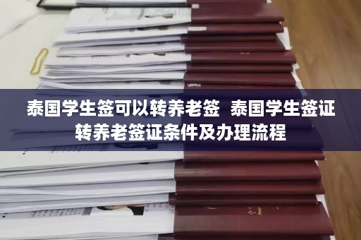 泰国学生签可以转养老签  泰国学生签证转养老签证条件及办理流程