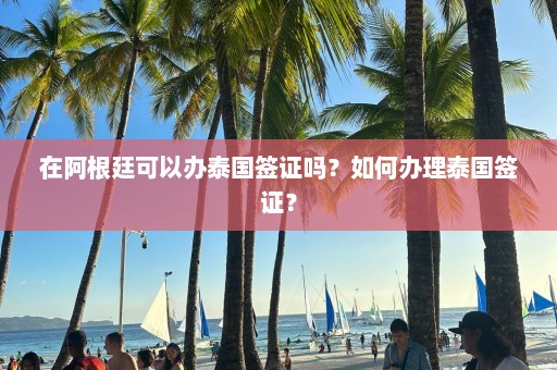 在阿根廷可以办泰国签证吗？如何办理泰国签证？