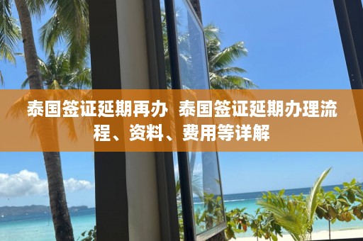 泰国签证延期再办  泰国签证延期办理流程、资料、费用等详解 第1张