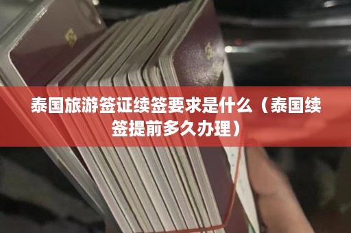 泰国旅游签证续签要求是什么（泰国续签提前多久办理）  第1张