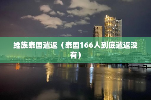 维族泰国遣返（泰国166人到底遣返没有）