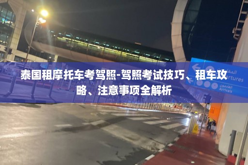 泰国租摩托车考驾照-驾照考试技巧、租车攻略、注意事项全解析