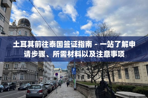 土耳其前往泰国签证指南 - 一站了解申请步骤、所需材料以及注意事项  第1张