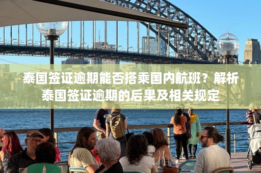 泰国签证逾期能否搭乘国内航班？解析泰国签证逾期的后果及相关规定