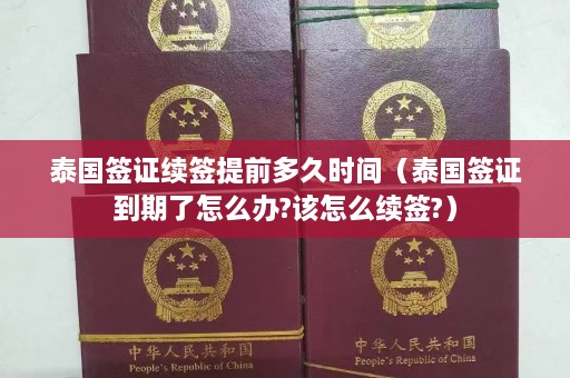 泰国签证续签提前多久时间（泰国签证到期了怎么办?该怎么续签?）  第1张