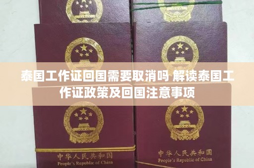 泰国工作证回国需要取消吗 解读泰国工作证政策及回国注意事项