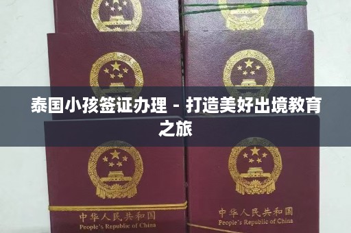 泰国小孩签证办理 - 打造美好出境教育之旅  第1张