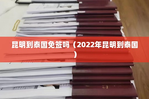 昆明到泰国免签吗（2022年昆明到泰国）  第1张