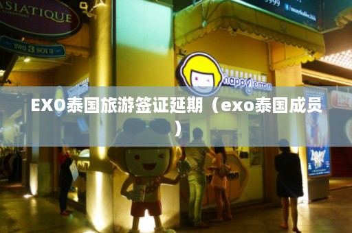 EXO泰国旅游签证延期（exo泰国成员）