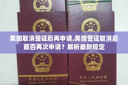 美国取消签证后再申请,美国签证取消后能否再次申请？解析最新规定