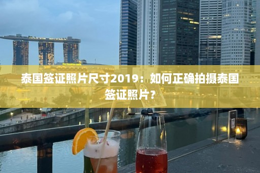 泰国签证照片尺寸2019：如何正确拍摄泰国签证照片？