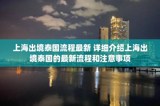 上海出境泰国流程最新 详细介绍上海出境泰国的最新流程和注意事项