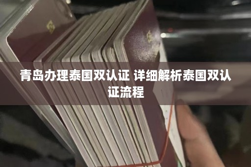 青岛办理泰国双认证 详细解析泰国双认证流程  第1张