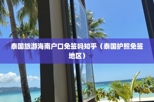 泰国旅游海南户口免签吗知乎（泰国护照免签地区）