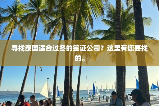 寻找泰国适合过冬的签证公司？这里有您要找的。