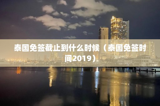 泰国免签截止到什么时候（泰国免签时间2019）  第1张