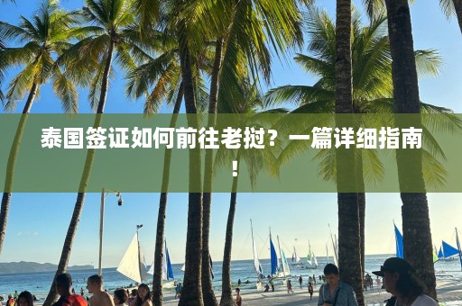 泰国签证如何前往老挝？一篇详细指南！