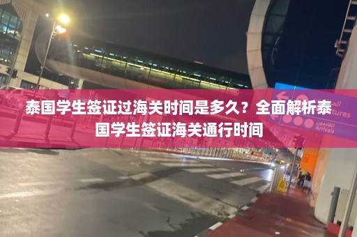 泰国学生签证过海关时间是多久？全面解析泰国学生签证海关通行时间