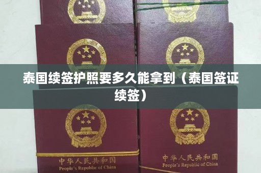 泰国续签护照要多久能拿到（泰国签证续签）