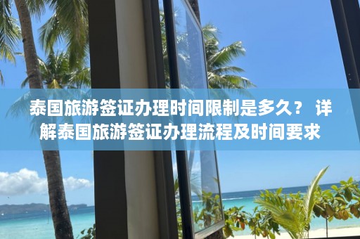 泰国旅游签证办理时间限制是多久？ 详解泰国旅游签证办理流程及时间要求  第1张