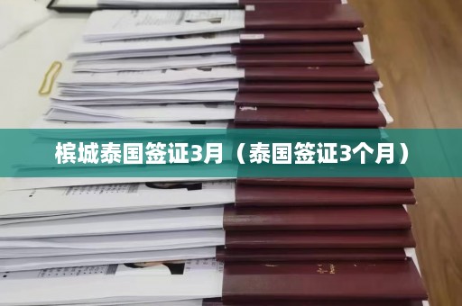 槟城泰国签证3月（泰国签证3个月）  第1张