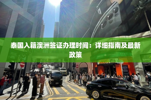 泰国入籍澳洲签证办理时间：详细指南及最新政策