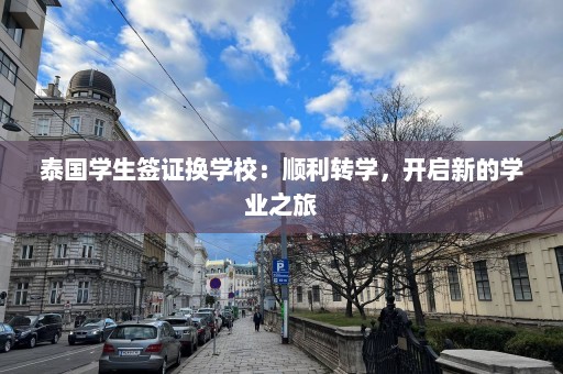 泰国学生签证换学校：顺利转学，开启新的学业之旅